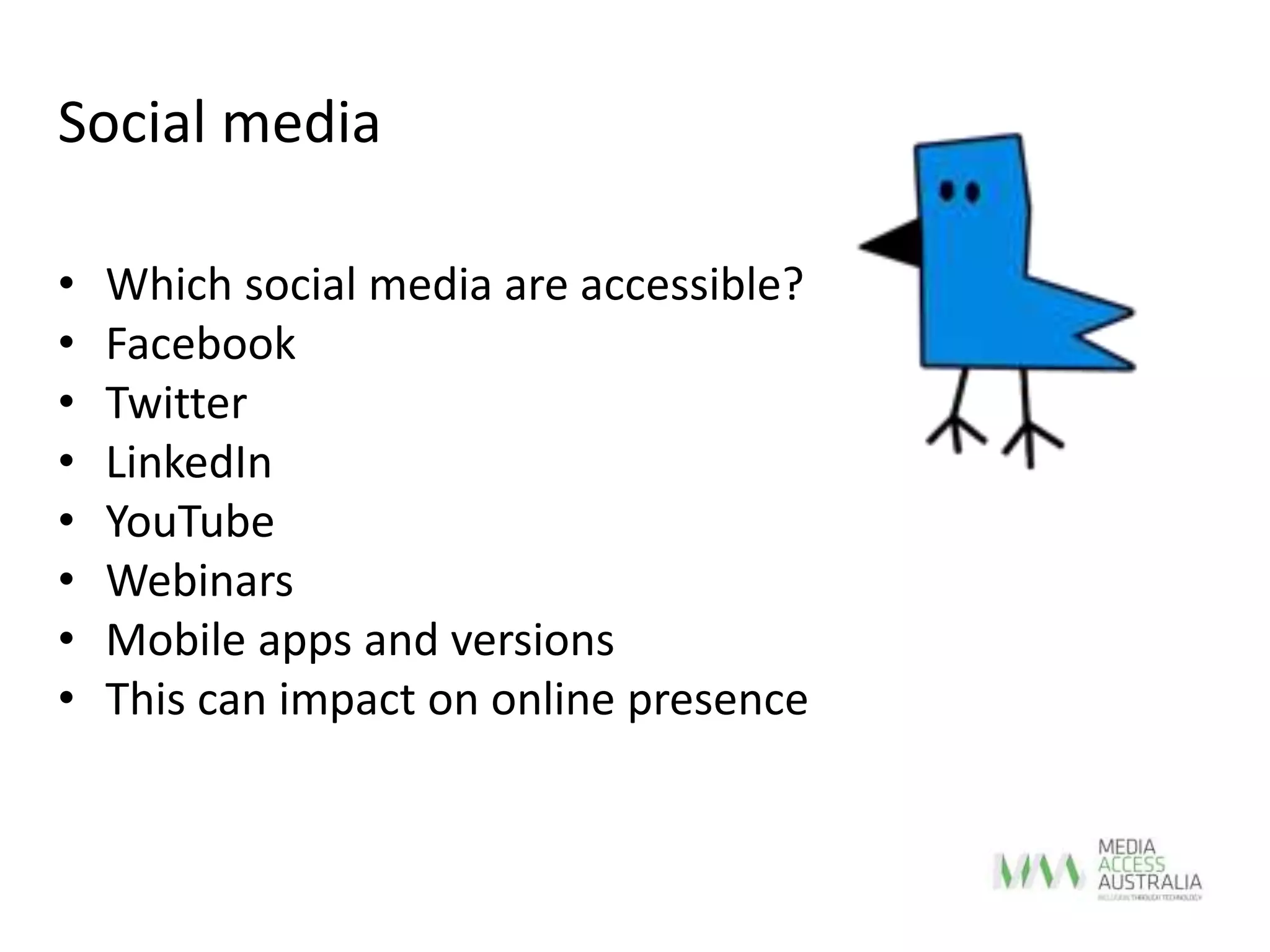 • Which social media are accessible?
• Facebook
• Twitter
• LinkedIn
• YouTube
• Webinars
• Mobile apps and versions
• This can impact on online presence
Social media
 