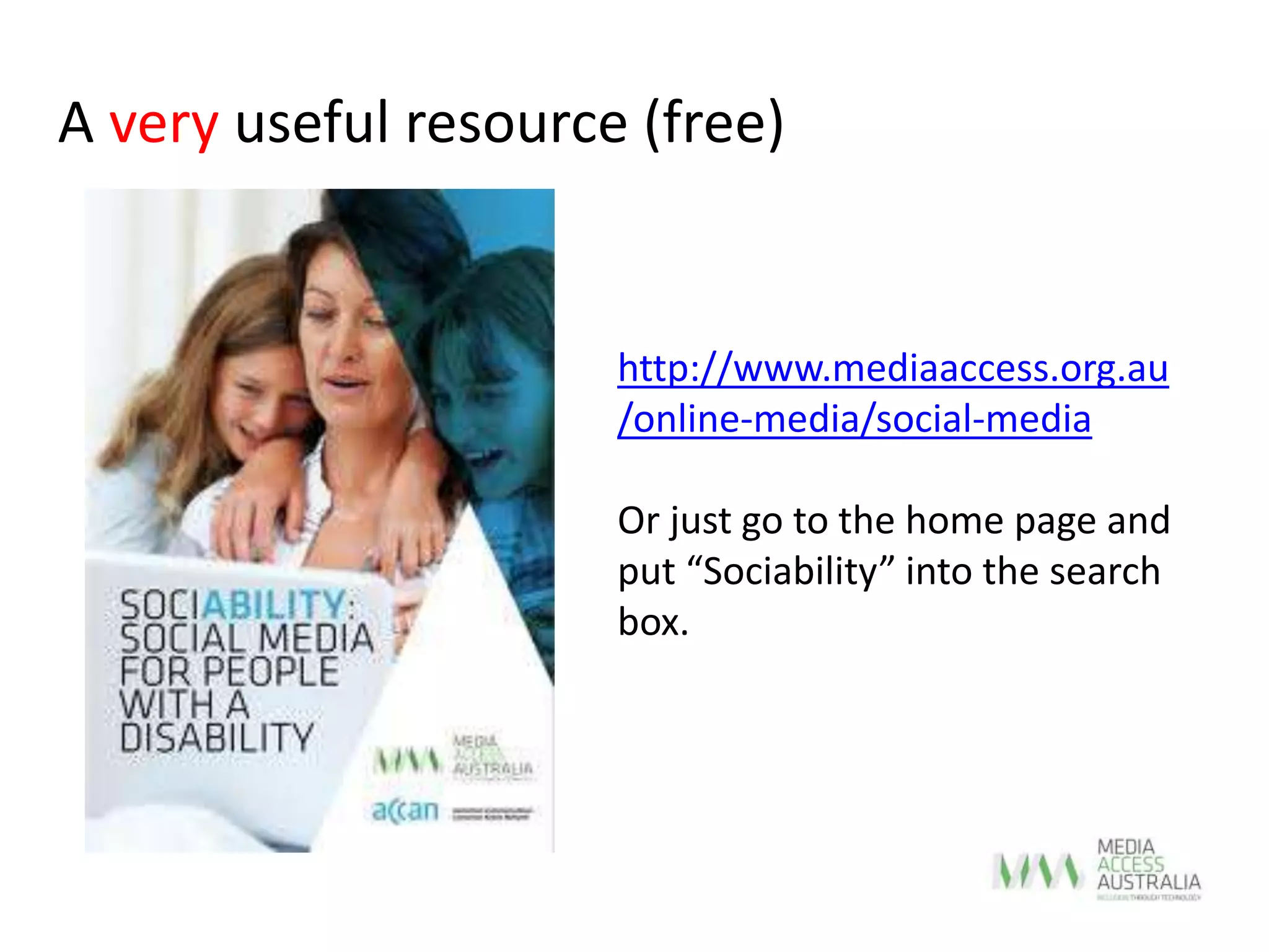A very useful resource (free)
http://www.mediaaccess.org.au
/online-media/social-media
Or just go to the home page and
put “Sociability” into the search
box.
 