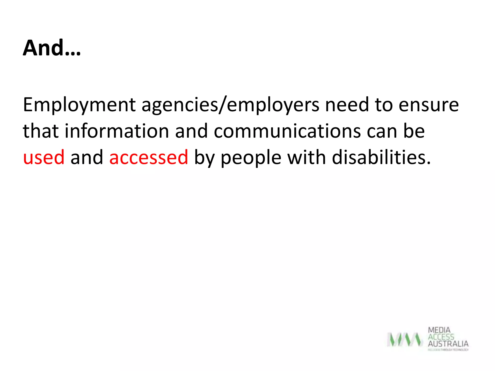 Employment agencies/employers need to ensure
that information and communications can be
used and accessed by people with disabilities.
And…
 