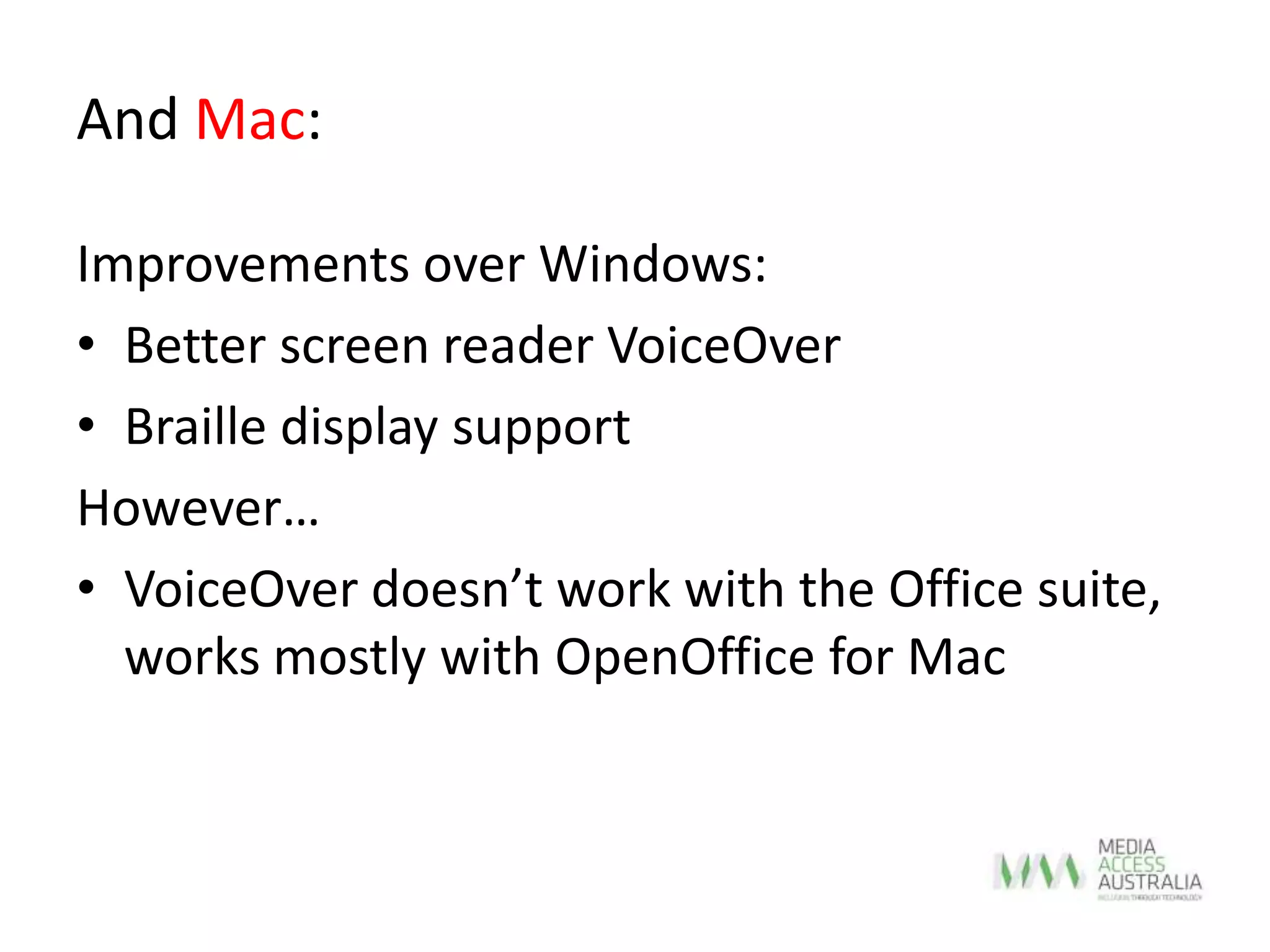 And Mac:
Improvements over Windows:
• Better screen reader VoiceOver
• Braille display support
However…
• VoiceOver doesn’t work with the Office suite,
works mostly with OpenOffice for Mac
 