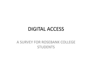 DIGITAL ACCESS
A SURVEY FOR ROSEBANK COLLEGE
STUDENTS
 