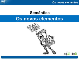 Os novos elementos
Semântica
Os novos elementos
 