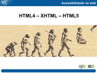 Acessibilidade na web
HTML4 – XHTML – HTML5
 