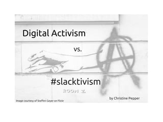 Digital Activism
Image courtesy of Steffen Geyer on Flickr
vs.
#slacktivism
by Christine Pepper
 