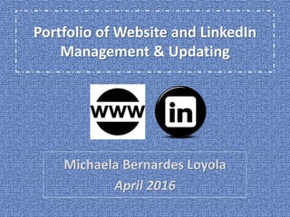 Michaela Bernardes Loyola
April 2016
Portfolio of Website and LinkedIn
Management & Updating
 