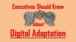 Executives Should Know
about
Digital Adaptation
 