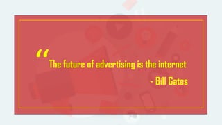 ‘‘The future of advertising is the internet
- Bill Gates
 
