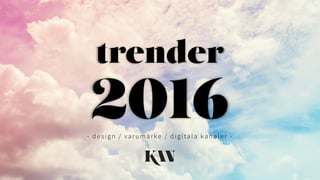 trender
2016- design / varumärke / digitala kan aler -
1
 