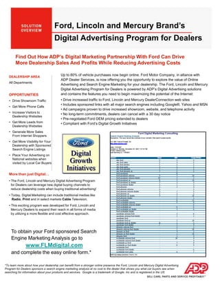 Digital Growth Initiatives Ford, Lincoln and Mercury Brand’s Digital Advertising Program for Dealers Find Out How ADP’s Digital Marketing Partnership With Ford Can Drive More Dealership Sales And Profits While Reducing Advertising Costs Up to 80% of vehicle purchases now begin online. Ford Motor Company, in alliance with  ADP Dealer Services, is now offering you the opportunity to explore the value of Online  Advertising and Search Engine Marketing for your dealership. The Ford, Lincoln and Mercury Digital Advertising Program for Dealers is powered by ADP’s Digital Advertising solutions and contains the features you need to begin maximizing the potential of the Internet: ,[object Object]