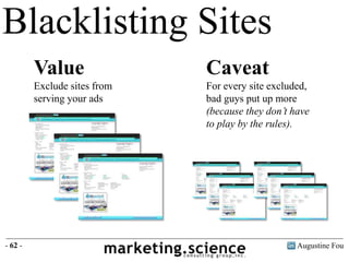 Augustine Fou- 62 -
Blacklisting Sites
Value
Exclude sites from
serving your ads
Caveat
For every site excluded,
bad guys ...
