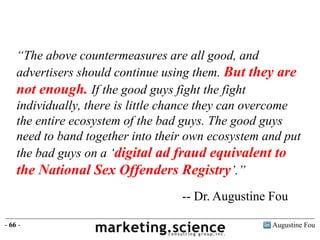 Augustine Fou- 66 -
“The above countermeasures are all good, and
advertisers should continue using them. But they are
not ...
