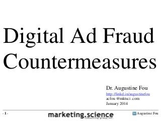 Digital Ad Fraud
Countermeasures
Dr. Augustine Fou
http://linkd.in/augustinefou
acfou @mktsci .com
January 2014
-1-

Augustine Fou

 