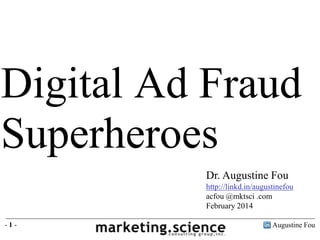 Digital Ad Fraud
Superheroes
Dr. Augustine Fou
http://linkd.in/augustinefou
acfou @mktsci .com
February 2014
-1-

Augustine Fou

 