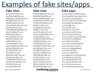 June 2018 / Page 6marketing.scienceconsulting group, inc.
linkedin.com/in/augustinefou
Examples of fake sites/apps
1221e236c3f8703.com
62b70ac32d4614b.com
a6f845e6c37b2833148.com
da60995df247712.com
d869381a42af33b.com
a1b1ea8f418ca02ad4e.com
1de10ecf04779.com
2c0dad36bdb9eb859f0.com
a6be07586bc4a7.com
fe95a992e6afb.com
42eed1a0d9c129.com
da6fda11b2b0ba.com
afa9bdfa63bf7.com
739c49a8c68917.com
baa2e174884c9c0460e.com
d602196786e42d.com
153105c2f9564.com
8761f9f83613.com
20a840a14a0ef7d6.com
31a5610ce3a8a2.com
5726303d87522d05.com
3ac901bf5793b0fccff.com
b014381c95cb.com
2137dc12f9d8.com
06f09b1008ae993a5a.com
fbfd396918c60838.com
97ff623306ff4c26996.com
b1f6fe5e3f0c3c8ba6.com
23205523023daea6.com
6068a17eed25.com
b1fe8a95ae27823.com
f4906b7c15ba.com
eac0823ca94e3c07.com
1f7de8569ea97f0614.com
21c9a53484951.com
24ad89fc2690ed9369.com
efd3b86a5fbddda.com
34c2f22e9503ace.com
0926a687679d337e9d.com
6a40194bef976cc.com
33ae985c0ea917.com
02aa19117f396e9.com
f8260adbf8558d6.com
9376ec23d50b1.com
pushedwebnews.com
a0675c1160de6c6.com
0f461325bf56c3e1b9.com
850a54dbd2398a2.com
com.dxnxbgj.mkridqxviiqaogw
com.obugniljhe.fptvznqwhmcjm
com.bpo.ksuhpsdkgvbtlsw
com.rlcznwgouw.vvtexstbfttngc
com.kasbgf.sbzwtgpcbjexi
com.bprlgbl.vbze
com.zka.lzhsoueilo
com.alxsavx.mizzucnlb
com.jxknvk.lrwfdfirdzpsw
com.tvwvqbt.wbshaguqy
com.iwnxtpahcu.leyuehdwdbb
com.okf.rhvemtykfibzpxj
com.obpmirzste.ldsjpv
com.zmm.shmxvjxnsagndui
com.nqzwr.leusrmpmsq
com.rced.zcdsglptpdlwpu
com.kerms.ehlsgnc
com.cmia.iabhheltm
com.skggynmtx.tyyjnwpefvqtll
com.kgdtltnuv.hayvfhob
com.ztzsiqg.dyojlxdscxws
com.xlwuqe.ddrdhsuosbn
com.rkrhmzee.wjcoznxu
com.ebhzb.hbzvomzpcctovj
Fake sites Fake sites Fake apps
 