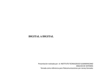 DIGITAL A DIGITAL  Presentación realizada por  el: INSTITUTO TECNOLOGICO SUDAMERICANOANALISIS DE SISTEMASTomada como referencia para Telecomunicaciones por Jarvey Gonzalez 