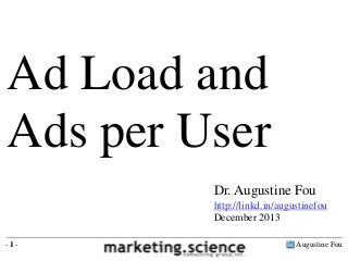 Ad Load and
Ads per User
Dr. Augustine Fou
http://linkd.in/augustinefou
December 2013
-1-

Augustine Fou

 