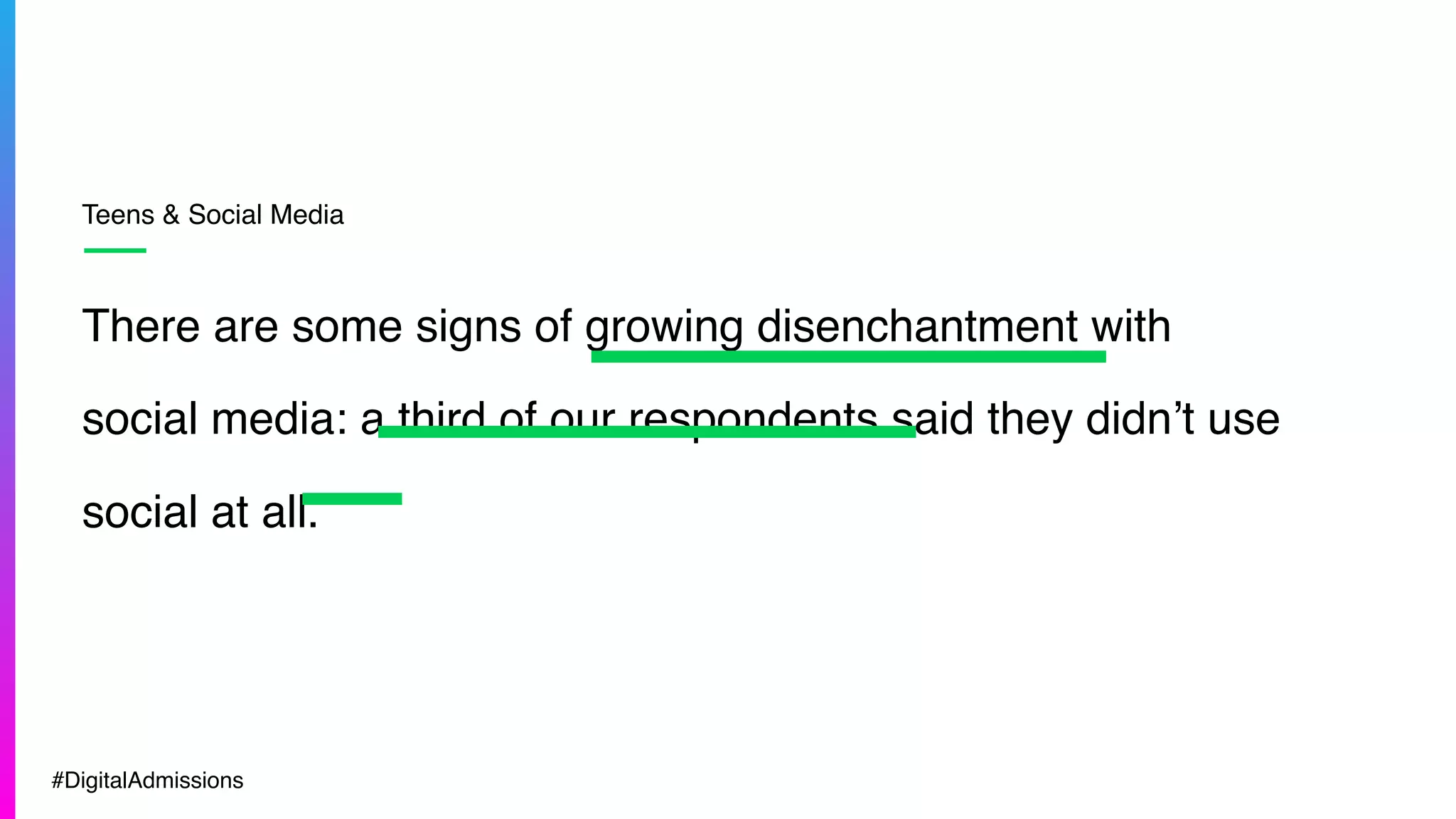 Teens & Social Media
There are some signs of growing disenchantment with
social media: a third of our respondents said they didn’t use
social at all.
#DigitalAdmissions
 