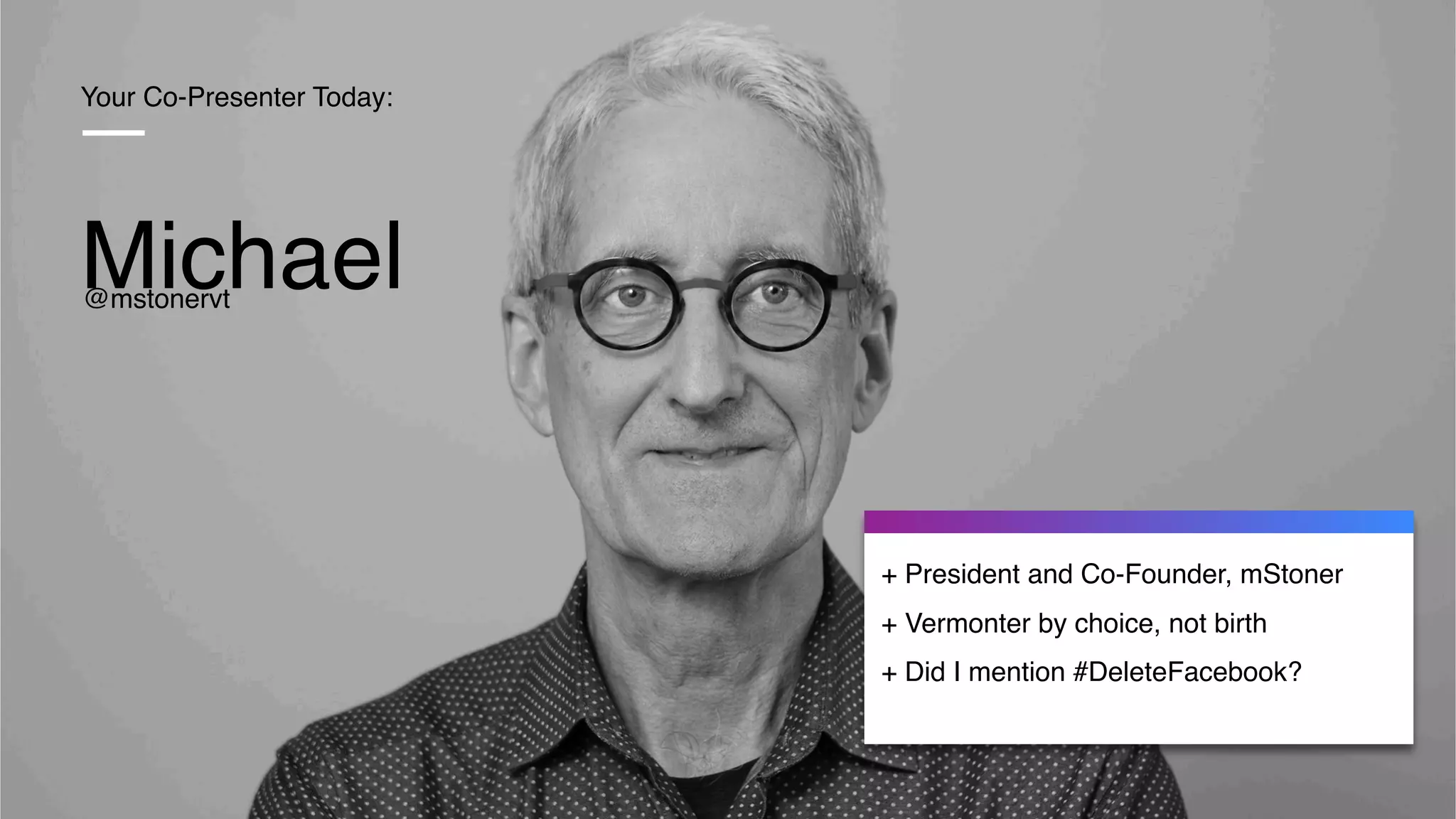 Your Co-Presenter Today:
Michael
+ President and Co-Founder, mStoner
+ Vermonter by choice, not birth
+ Did I mention #DeleteFacebook?
@mstonervt
 