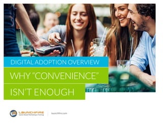 DIGITAL ADOPTION overview
WHY “CONVENIENCE”
ISN’T ENOUGH
launchfire.com
 