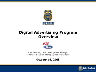 Digital Advertising Program Overview John Stremel, OEM Development Manager  & Orkide Houston, Manager, Dealer Support October 14, 2008 