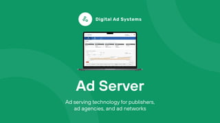 Ad Server
Ad serving technology for publishers,
ad agencies, and ad networks
Digital Ad Systems
 