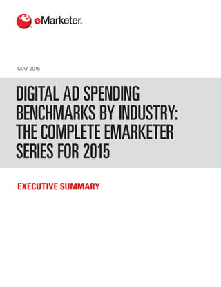 MAY 2015
EXECUTIVE SUMMARY
DIGITAL AD SPENDING
BENCHMARKS BY INDUSTRY:
THE COMPLETE EMARKETER
SERIES FOR 2015
 