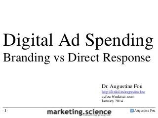 Augustine Fou- 1 -
Digital Ad Spending
Branding vs Direct Response
Dr. Augustine Fou
http://linkd.in/augustinefou
acfou @mktsci .com
January 2014
 