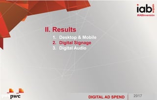 DIGITAL AD SPEND 2017
#IABInversión
1. Desktop & Mobile
2. Digital Signage
3. Digital Audio
II. Results
#IABInversión
DIGITAL AD SPEND 2017
 
