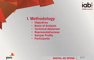 DIGITAL AD SPEND 2017
#IABInversión
I. Methodology
• Objectives
• Basis of Analysis
• Technical datasheet
• Representativeness
• Sample Profile
• Participants
#IABInversión
2017DIGITAL AD SPEND
 