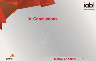 DIGITAL AD SPEND 2017
#IABInversión
IV. Conclusions
#IABInversión
DIGITAL AD SPEND 2017
 