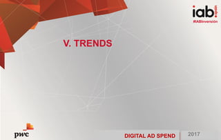 DIGITAL AD SPEND 2017
#IABInversión
V. TRENDS
#IABInversión
DIGITAL AD SPEND 2017
 