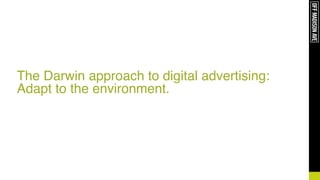 The Darwin approach to digital advertising:
Adapt to the environment.
 