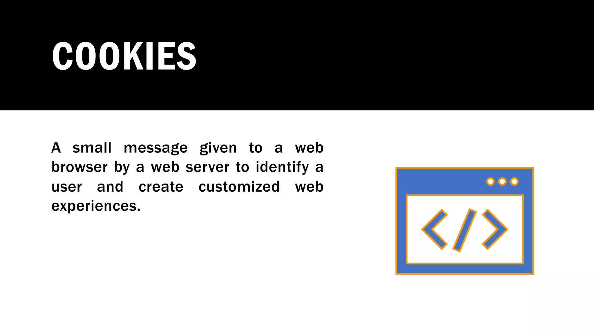 COOKIES
A small message given to a web
browser by a web server to identify a
user and create customized web
experiences.
 