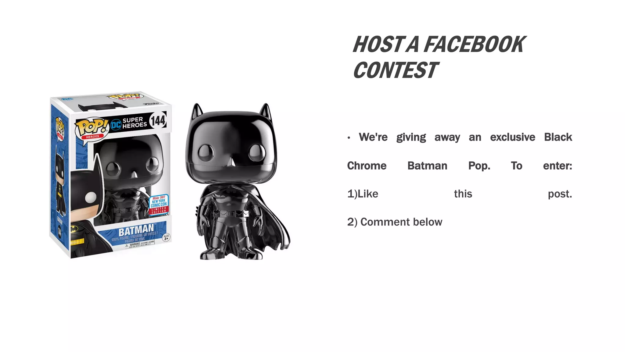 HOST A FACEBOOK
CONTEST
• We're giving away an exclusive Black
Chrome Batman Pop. To enter:
1)Like this post.
2) Comment below
 
