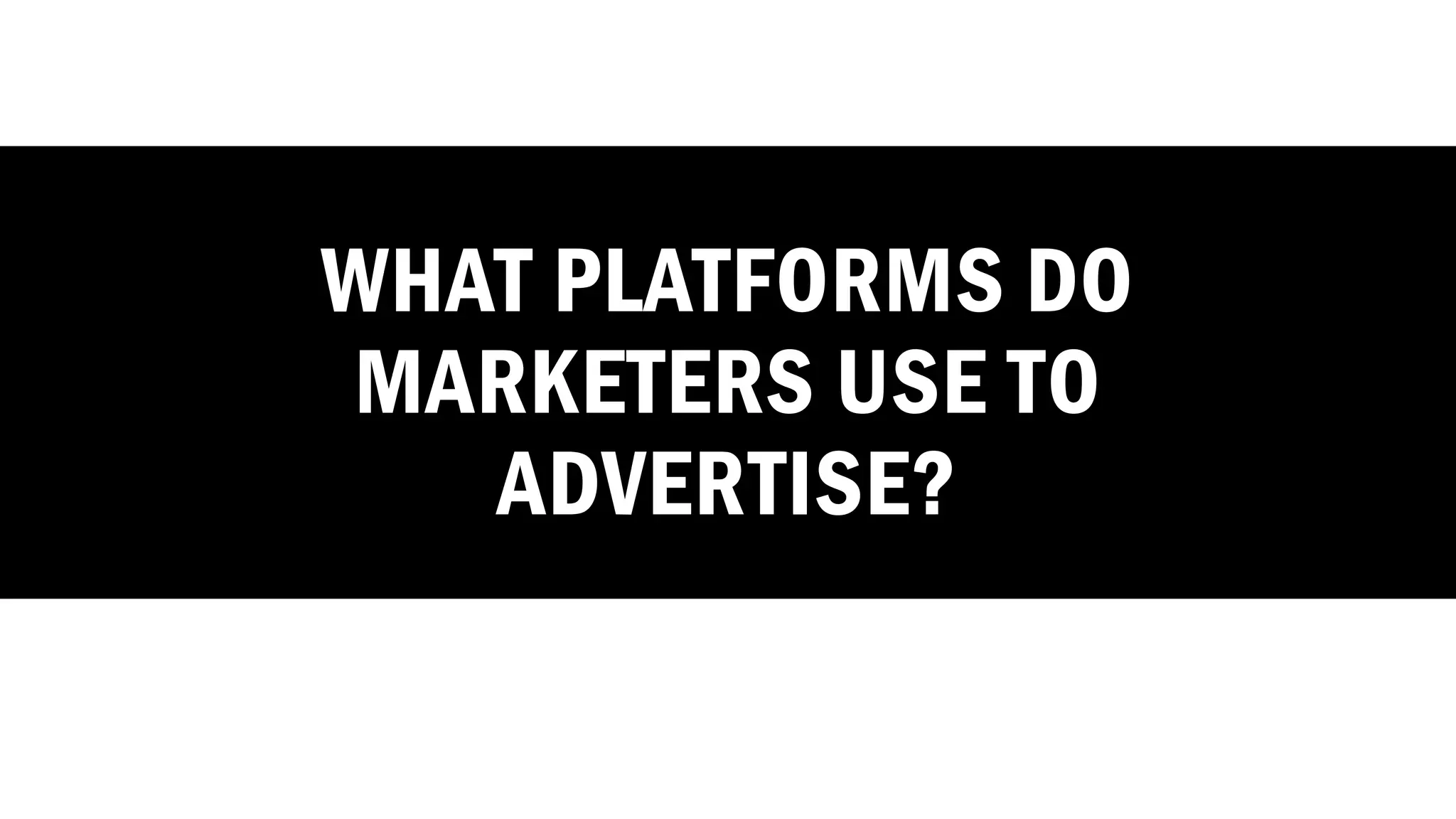 WHAT PLATFORMS DO
MARKETERS USE TO
ADVERTISE?
 