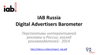 IAB Russia
Digital Advertisers Barometer
Перспективы интерактивной
рекламы в России: взгляд
рекламодателей - 2014
http://iabrus.ru/docs/report_iab.pdf
 