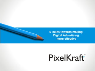 5 Rules towards making
   Digital Advertising
     more effective
 