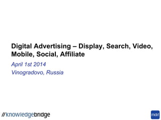 Digital Advertising – Display, Search, Video,
Mobile, Social, Affiliate
April 1st 2014
Vinogradovo, Russia
 