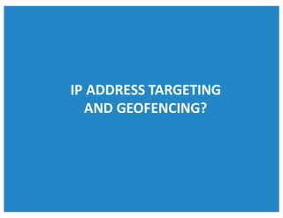 IP	ADDRESS	TARGETING	
AND	GEOFENCING?
 