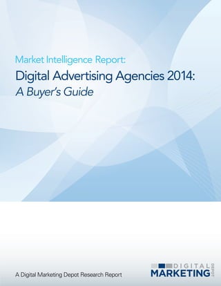 Market Intelligence Report: 
Digital Advertising Agencies 2014: 
A Buyer’s Guide 
A Digital Marketing Depot Research Repor...