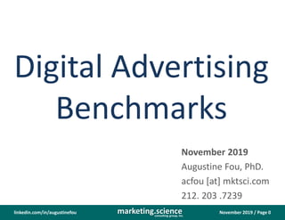 November 2019 / Page 0marketing.scienceconsulting group, inc.
linkedin.com/in/augustinefou
Digital Advertising
Benchmarks
November 2019
Augustine Fou, PhD.
acfou [at] mktsci.com
212. 203 .7239
 