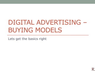 DIGITAL ADVERTISING –
BUYING MODELS
Lets get the basics right
 