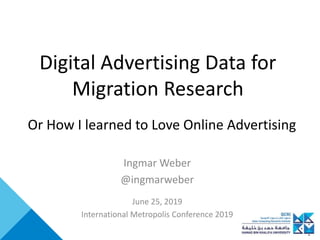 Digital Advertising Data for
Migration Research
Ingmar Weber
@ingmarweber
June 25, 2019
International Metropolis Conference 2019
Or How I learned to Love Online Advertising
 