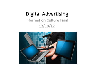 Digital Advertising
Information Culture Final
       12/10/12
 