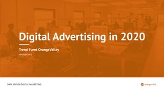 DATA DRIVEN DIGITAL MARKETING
Digital Advertising in 2020
Trend Event OrangeValley
Jandaan Vos
 