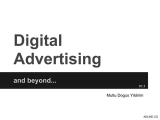 Digital
Advertising
and beyond...
                                 V1.1


                Mutlu Dogus Yildirim




                                       ADLINE.CO
 
