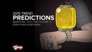 PREDICTIONS 
MARKETING, TECH, POP CULTURE & EVERYTHING IN-BETWEEN 
2015 TREND  