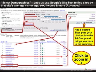“ Select Demographics” – Let’s us use Google’s Site Tool to find sites by that site’s average visitor age, sex, income & more (Advanced) Add Selected Sites puts your choices into the Ad Group and brings you back to the summary Click to zoom in + 