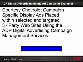 Courtesy Chevrolet Campaign Specific Display Ads Placed  within selected and targeted  3 rd  Party Web Sites Using the  ADP Digital Advertising Campaign Management Services ADP Digital Advertising Image Ad Campaign Examples 