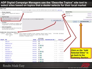 ADP Digital Campaign Managers use the “Describe Topics” site tool to select sites based on topics that a dealer selects for their local market Click on the “Add Selected Sites” to go back to the Summary Section 
